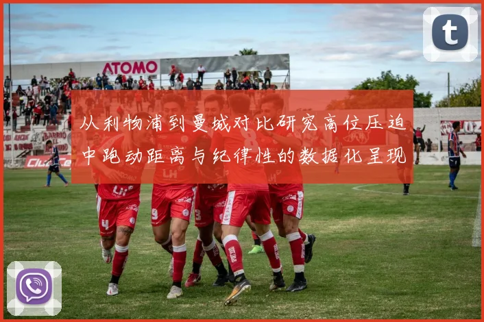 从利物浦到曼城对比研究高位压迫中跑动距离与纪律性的数据化呈现