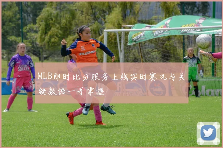 MLB即时比分服务上线实时赛况与关键数据一手掌握