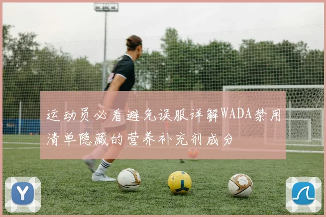 运动员必看避免误服详解WADA禁用清单隐藏的营养补充剂成分